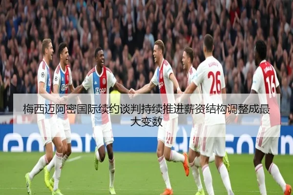 梅西迈阿密国际续约谈判持续推进薪资结构调整成最大变数 | MbSports
